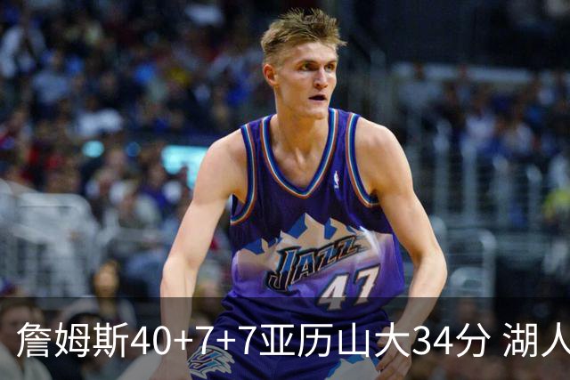 詹姆斯40+7+7亚历山大34分 湖人赢球结束4连败